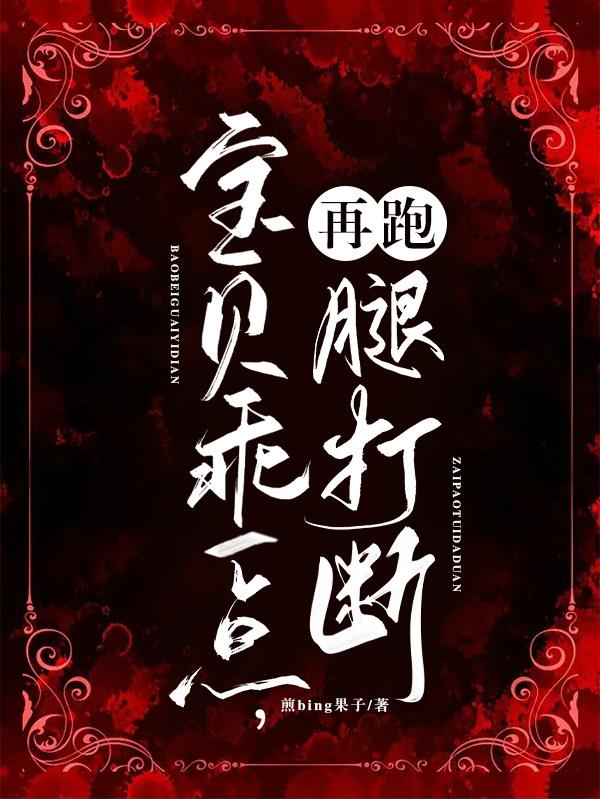 宝贝乖一点,再跑腿打断