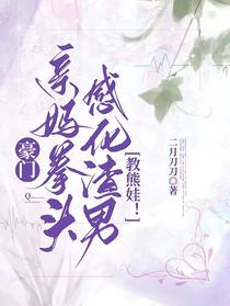 豪门亲妈拳头感化渣男,教熊娃！