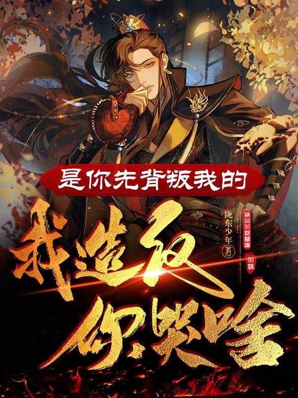 是你先背叛我的,我造反你哭啥