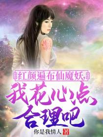红颜遍布仙魔妖,我花心点合理吧