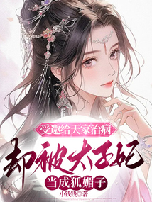 受邀给天家治病，却被太子妃当成狐媚子
