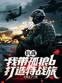 抗战，我带孤狼b打造特战旅
