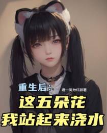 重生后，在这五朵花，我站起来浇水