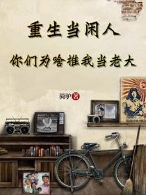 重生当闲人，你们为啥推我当老大