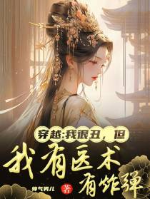 穿越：我很丑，但我有医术有炸弹