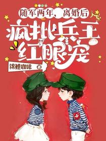 随军两年，离婚后疯批兵王红眼宠