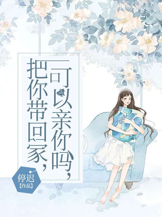 把你带回家，可以亲你吗