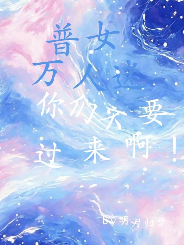 普女万人迷：你们不要过来啊！