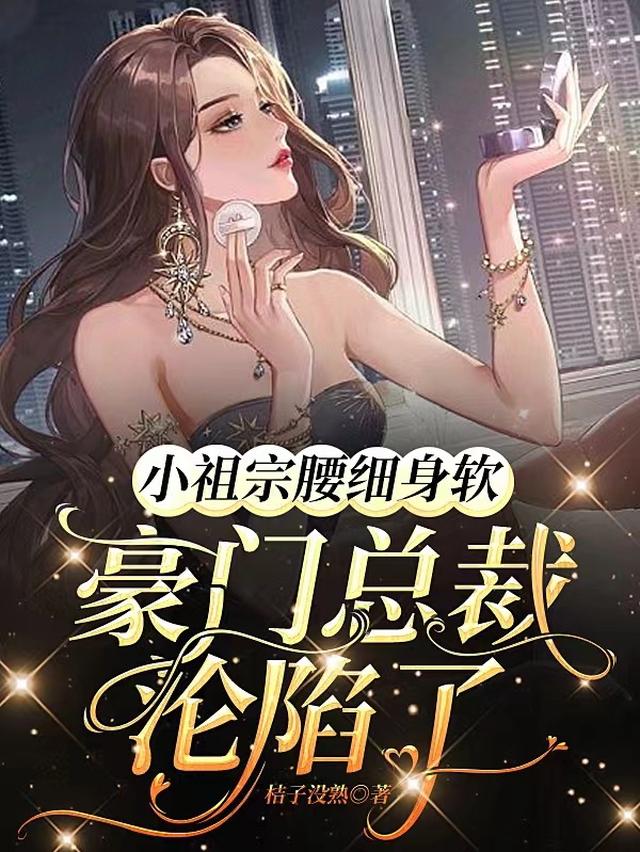 小祖宗腰细身软，豪门总裁沦陷了