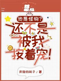 他是怪物？还不是被我按着宠！