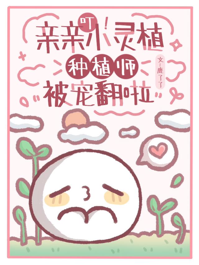 叮！亲亲小灵植，种植师被宠翻啦