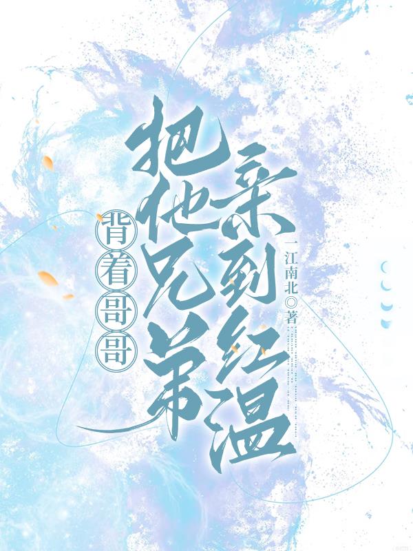 背着哥哥，把他兄弟亲到红温