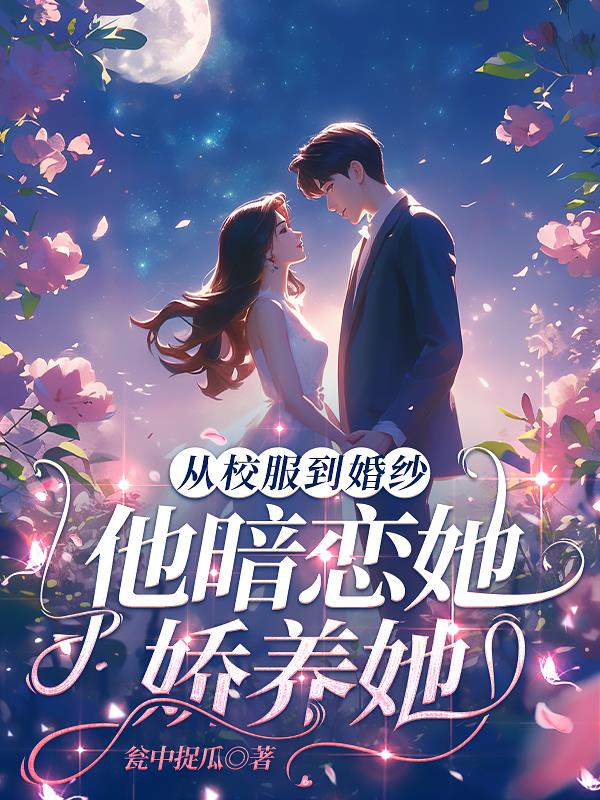 从校服到婚纱，他暗恋她娇养她