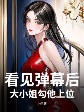 看见弹幕后，大小姐勾他上位