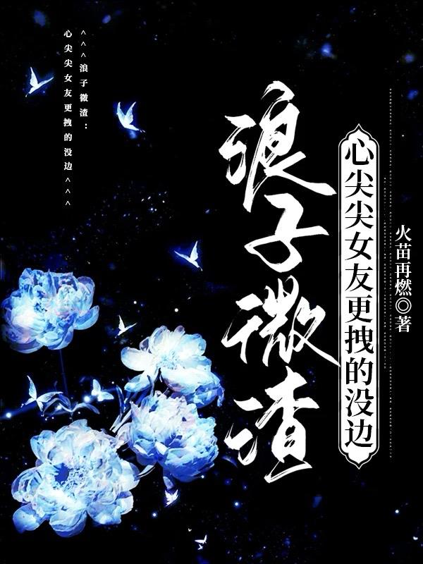 浪子微渣：心尖尖女友更拽的没边
