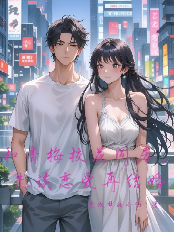 和青梅校花同居，先谈恋爱再结婚