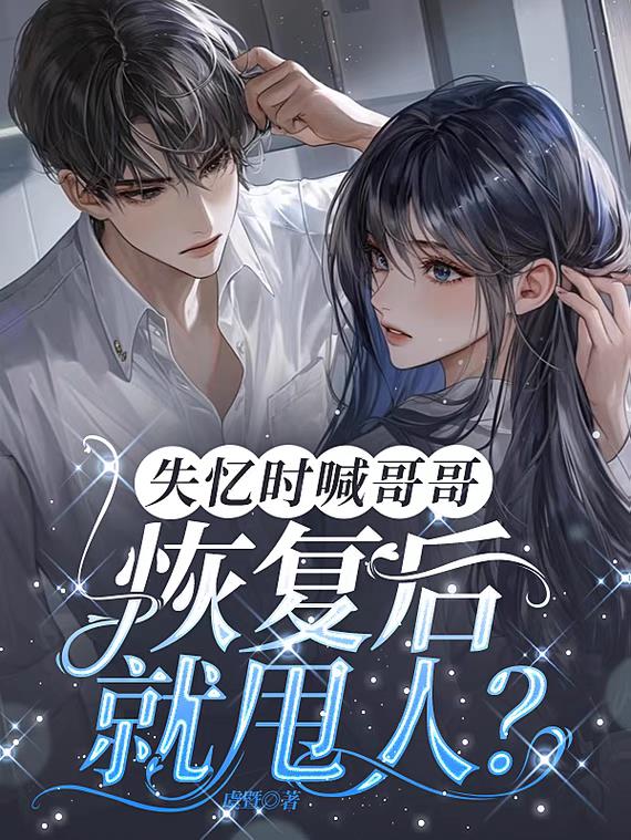 失忆时喊哥哥，恢复后就甩人？