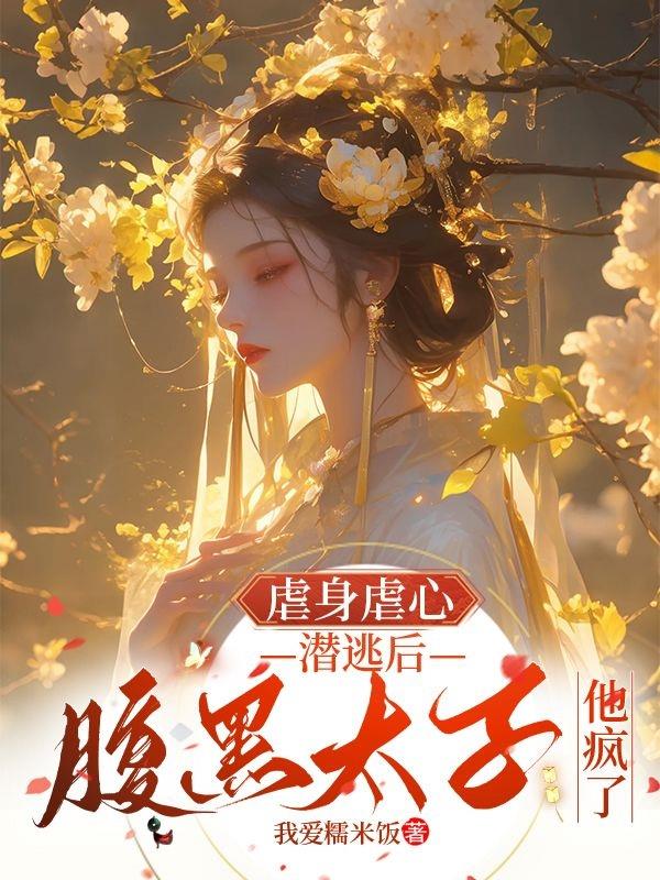 虐身虐心潜逃后，腹黑太子他疯了