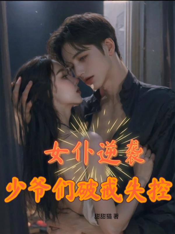 女仆逆袭，少爷们破戒失控
