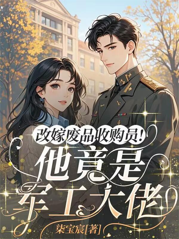 改嫁废品收购员！他竟是军工大佬