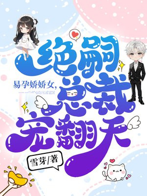 易孕娇娇女，绝嗣总裁宠翻天